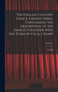 Produktbild: The English Country Dance, Graded Series. Containing the Description of the Dances Together With the Tunes by Cecil J. Sharp; Volume 5