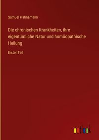 Produktbild: Die chronischen Krankheiten, ihre eigent&uuml;mliche Natur und hom&ouml;opathische Heilung