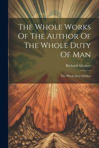 Produktbild: The Whole Works Of The Author Of The Whole Duty Of Man: The Whole Duty Of Man