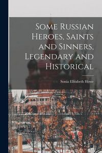 Produktbild: Some Russian Heroes, Saints and Sinners, Legendary and Historical