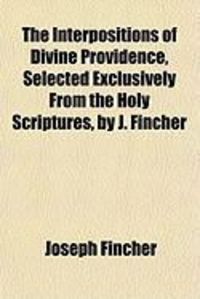 Produktbild: The Interpositions of Divine Providence, Selected Exclusively from the Holy Scriptures, by J. Fincher