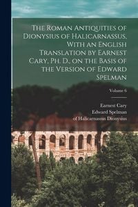 Produktbild: The Roman Antiquities of Dionysius of Halicarnassus, With an English Translation by Earnest Cary, Ph. D., on the Basis of the Version of Edward Spelma