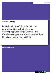 Produktbild: Betriebswirtschaftliche Analyse des deutschen Gesundheitswesens. Versorgungs-, Leistungs-, Finanz- und Kundenmanagement in der Gesetzlichen Krankenver