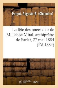 Produktbild: La f&ecirc;te des noces d'or de M. l'abb&eacute; Miral, archipr&ecirc;tre de Sarlat, 27 mai 1884