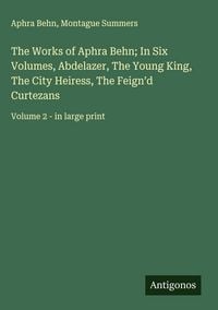 Produktbild: The Works of Aphra Behn; In Six Volumes, Abdelazer, The Young King, The City Heiress, The Feign'd Curtezans