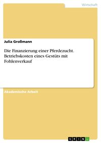 Produktbild: Die Finanzierung einer Pferdezucht. Betriebskosten eines Gest&uuml;ts mit Fohlenverkauf