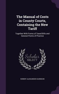 Produktbild: The Manual of Costs in County Courts, Containing the New Tariff: Together With Forms of Taxed Bills and General Points of Practice