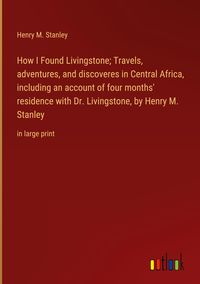 Produktbild: How I Found Livingstone; Travels, adventures, and discoveres in Central Africa, including an account of four months' residence with Dr. Livingstone, b