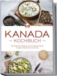 Produktbild: Kanada Kochbuch: Die leckersten Rezepte der kanadischen K&uuml;che f&uuml;r jeden Geschmack und Anlass - inkl. Brotrezepten, Fingerfood, Aufstrichen & Getr&auml;nken