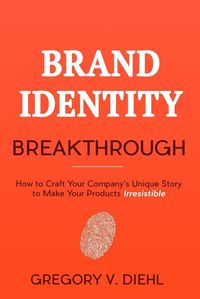 Produktbild: Brand Identity Breakthrough: How to Craft Your Company's Unique Story to Make Your Products Irresistible