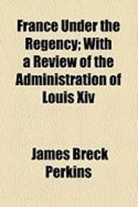 Produktbild: France Under the Regency; With a Review of the Administration of Louis XIV