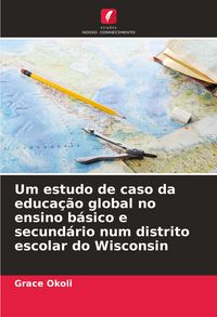 Produktbild: Um estudo de caso da educa&ccedil;&atilde;o global no ensino b&aacute;sico e secund&aacute;rio num distrito escolar do Wisconsin