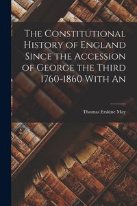 Produktbild: The Constitutional History of England Since the Accession of George the Third 1760-1860 With An