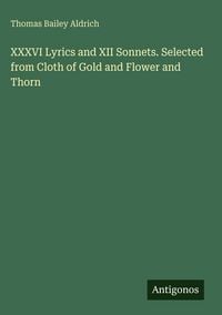 Produktbild: XXXVI Lyrics and XII Sonnets. Selected from Cloth of Gold and Flower and Thorn