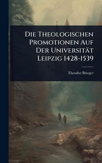 Produktbild: Die Theologischen Promotionen Auf Der Universit&auml;t Leipzig 1428-1539