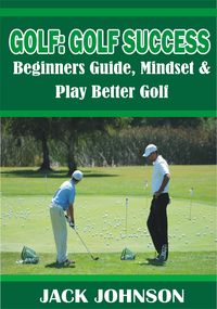 Produktbild: Golf: Golf Success- Beginners Guide, Mindset & Play better Golf