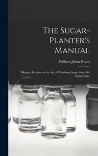 Produktbild: The Sugar-Planter's Manual: Being a Treatise on the Art of Obtaining Sugar From the Sugar-Cane