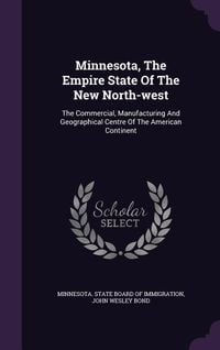 Produktbild: Minnesota, The Empire State Of The New North-west: The Commercial, Manufacturing And Geographical Centre Of The American Continent