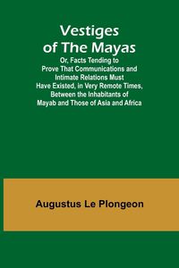 Produktbild: Vestiges of the Mayas; Or, Facts Tending to Prove That Communications and Intimate Relations Must Have Existed, in Very Remote Times, Between the Inha