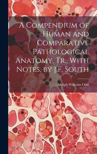 Produktbild: A Compendium of Human and Comparative Pathological Anatomy, Tr., With Notes, by J.F. South