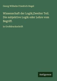 Produktbild: Wissenschaft der Logik;Zweiter Teil. Die subjektive Logik oder Lehre vom Begriff.