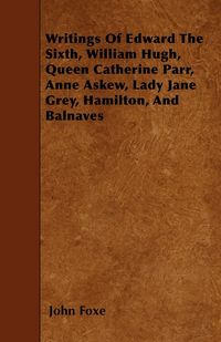 Produktbild: Writings Of Edward The Sixth, William Hugh, Queen Catherine Parr, Anne Askew, Lady Jane Grey, Hamilton, And Balnaves