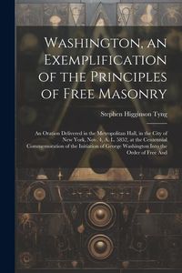 Produktbild: Washington, an Exemplification of the Principles of Free Masonry: An Oration Delivered in the Metropolitan Hall, in the City of New York, Nov. 4, A. L