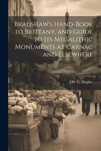 Produktbild: Bradshaw's Hand-Book to Brittany, and Guide to Its Megalithic Monuments at Carnac and Elsewhere