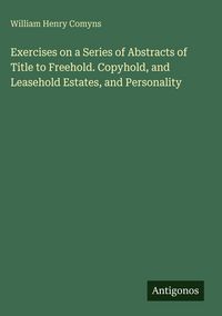 Produktbild: Exercises on a Series of Abstracts of Title to Freehold. Copyhold, and Leasehold Estates, and Personality