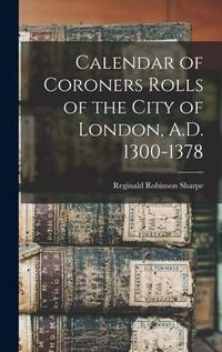 Produktbild: Calendar of Coroners Rolls of the City of London, A.D. 1300-1378