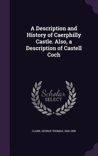 Produktbild: A Description and History of Caerphilly Castle. Also, a Description of Castell Coch