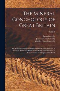 Produktbild: The Mineral Conchology of Great Britain; or, Coloured Figures and Descriptions of Those Remains of Testaceous Animals or Shells, Which Have Been Prese