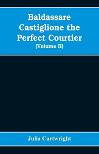 Produktbild: Baldassare Castiglione the perfect courtier, his life and letters, 1478-1529 (Volume II)