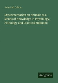 Produktbild: Experimentation on Animals as a Means of Knowledge in Physiology, Pathology and Practical Medicine