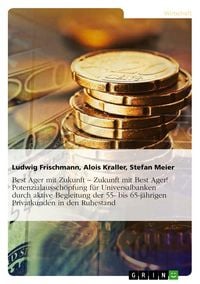 Produktbild: Best Ager mit Zukunft - Zukunft mit Best Ager! Potenzialaussch&ouml;pfung f&uuml;r Universalbanken durch aktive Betreuung der 55- bis 65-j&auml;hrigen Privatkunden