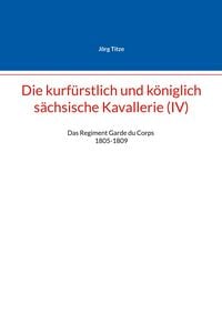 Produktbild: Die kurf&uuml;rstlich und k&ouml;niglich s&auml;chsische Kavallerie (IV)