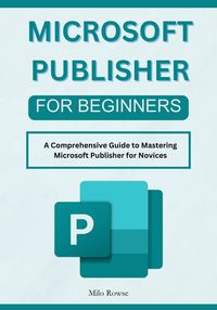 Produktbild: Microsoft Publisher for Beginners: A Comprehensive Guide to Mastering Microsoft Publisher for Novices