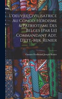 Produktbild: L'oeuvre civilisatrice au Congo. H&eacute;roisme & patriotisme des belges [par le] commandant adt. d'ett.-mjr. Renier