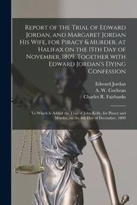 Produktbild: Report of the Trial of Edward Jordan, and Margaret Jordan His Wife, for Piracy & Murder, at Halifax on the 15th Day of November, 1809, Together With E