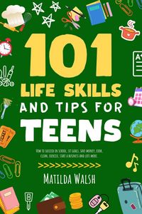 Produktbild: 101 Life Skills and Tips for Teens - How to succeed in school, set goals, save money, cook, clean, boost self-confidence, start a business and lots mo