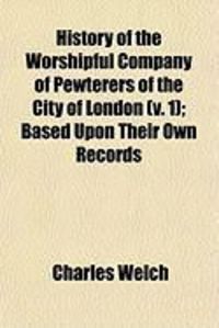 Produktbild: History of the Worshipful Company of Pewterers of the City of London (V. 1); Based Upon Their Own Records