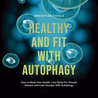 Produktbild: Healthy and Fit With Autophagy: How to Boost Your Health, Lose Body Fat, Prevent Disease and Look Younger With Autophagy