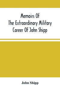Produktbild: Memoirs Of The Extraordinary Military Career Of John Shipp; Late A Lieutenant In His Majesty'S 87Th Regiment
