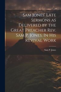 Produktbild: Sam Jones' Late Sermons as Delivered by the Great Preacher Rev. Sam P. Jones. In His Revival Work