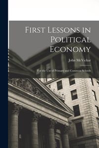 Produktbild: First Lessons in Political Economy: For the Use of Primary and Common Schools