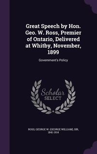Produktbild: Great Speech by Hon. Geo. W. Ross, Premier of Ontario, Delivered at Whitby, November, 1899: Government's Policy