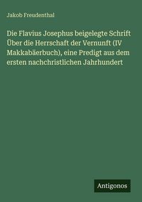 Produktbild: Die Flavius Josephus beigelegte Schrift &Uuml;ber die Herrschaft der Vernunft (IV Makkab&auml;erbuch), eine Predigt aus dem ersten nachchristlichen Jahrhundert