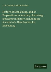 Produktbild: History of Embalming, and of Preparations in Anatomy, Pathology, and Natural History Including an Account of a New Process for Embalming