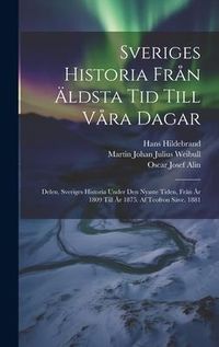 Produktbild: Sveriges Historia Fr&aring;n &Auml;ldsta Tid Till V&aring;ra Dagar: Delen. Sveriges Historia Under Den Nyaste Tiden, Fr&aring;n &Aring;r 1809 Till &Aring;r 1875. Af Teofron S&auml;ve. 1881
