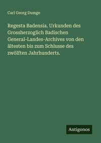 Produktbild: Regesta Badensia. Urkunden des Grossherzoglich Badischen General-Landes-Archives von den &auml;ltesten bis zum Schlusse des zw&ouml;lften Jahrhunderts.